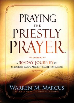 Praying the Priestly Prayer: A 30-Day Journey to Unlocking God's Ancient Secret of Blessing