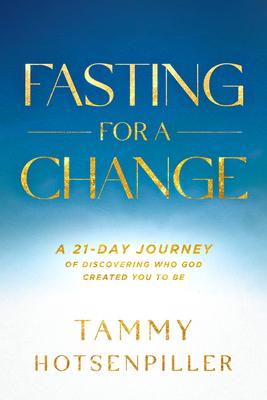 Fasting for a Change: A 21-Day Journey of Discovering Who God Created You to Be