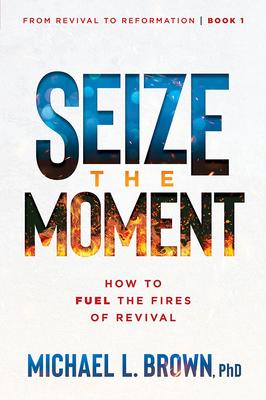 Seize the Moment: How to Fuel the Fires of Revival Volume 1