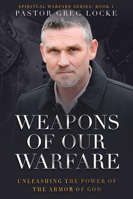 Weapons of Our Warfare: Unleashing the Power of the Armor of God