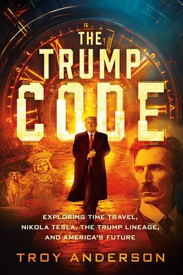 The Trump Code: Exploring Time Travel, Nikola Tesla, the Trump Lineage, and America's Future