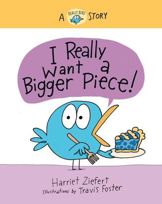 I Really Want a Bigger Piece (Really Bird Stories #2): A Really Bird Story