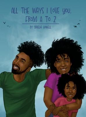 All the Ways I Love You, From A to Z: An Alphabet Poem to Inspire, Empower, and Uplift