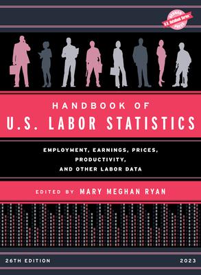 Handbook of U.S. Labor Statistics 2023: Employment, Earnings, Prices, Productivity, and Other Labor Data