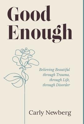 Good Enough: Believing Beautiful through Trauma, through Life, through Disorder