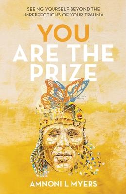 You Are The Prize: Seeing Yourself Beyond the Imperfections of Your Trauma