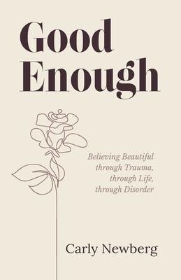 Good Enough: Believing Beautiful through Trauma, through Life, through Disorder