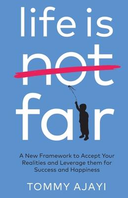 Life is Fair: A New Framework to Accept Your Realities and Leverage them for Success and Happiness