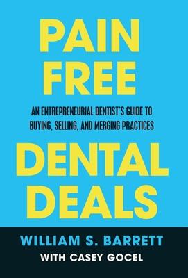 Pain Free Dental Deals: An Entrepreneurial Dentist's Guide To Buying, Selling, and Merging Practices