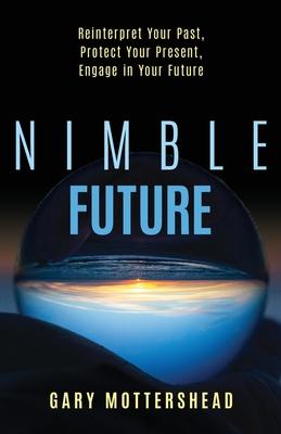 Nimble Future: Reinterpret Your Past, Protect Your Present, Engage in Your Future