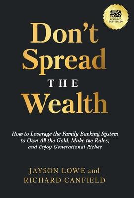 Don't Spread the Wealth: How to Leverage the Family Banking System to Own All the Gold, Make the Rules, and Enjoy Generational Riches