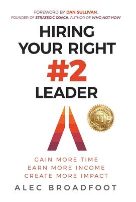 Hiring Your Right Number 2 Leader: Gain More Time. Earn More Income. Create More Impact.