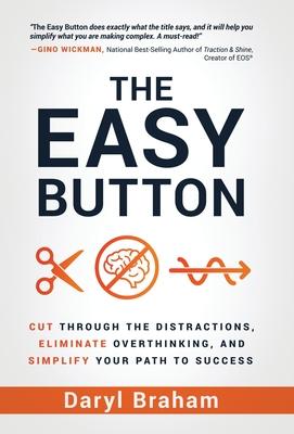 The Easy Button: Cut Through the Distractions, Eliminate Overthinking, and Simplify Your Path to Success