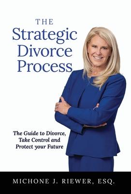 The Strategic Divorce Process: The Guide to Divorce, Take Control and Protect Your Future