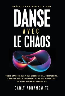 Danse avec le chaos: Trois tapes pour vous librer de la complexit, avancer plus rapidement vers vos objectifs, et vivre votre meilleure