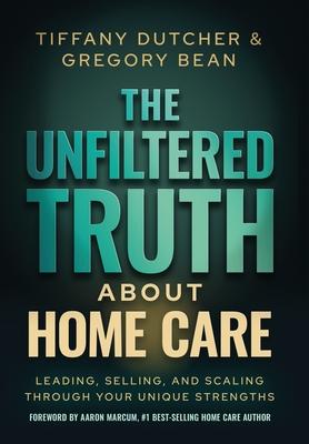 The Unfiltered Truth About Home Care: Leading, Selling, and Scaling Through Your Unique Strengths Subscription