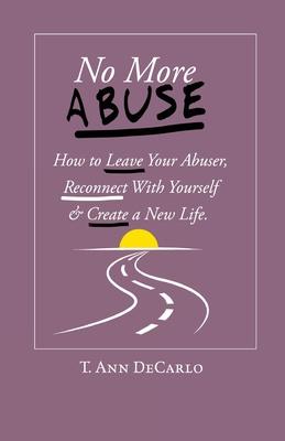 No More Abuse: How To Leave Your Abuser, Reconnect with Yourself & Create a New Life