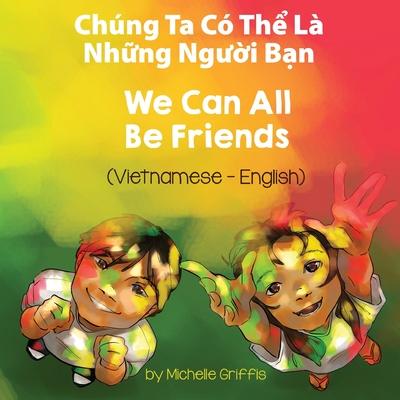 We Can All Be Friends (Vietnamese-English): Chng Ta C Th&#7875; L Nh&#7919;ng Ng&#432;&#7901;i B&#7841;n