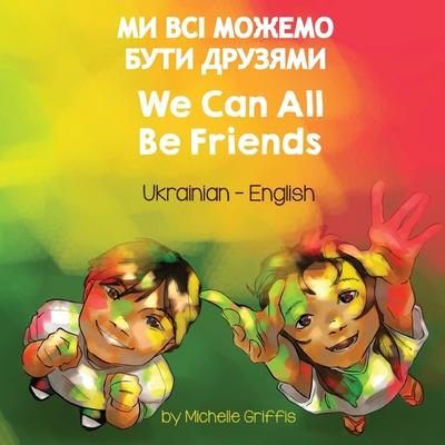 We Can All Be Friends (Ukrainian-English): &#1052;&#1048; &#1042;&#1057;&#1030; &#1052;&#1054;&#1046;&#1045;&#1052;&#1054; &#1041;&#1059;&#1058;&#1048