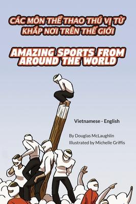 Amazing Sports from Around the World (Vietnamese-English): Cc Mn Th&#7874; Thao Th V&#7882; T&#7914; Kh&#7854;p N&#416;i Trn Th&#7870; Gi&#7898;i