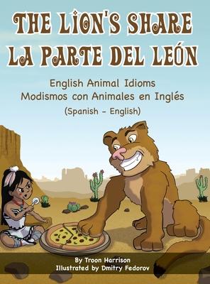 The Lion's Share - English Animal Idioms (Spanish-English): La Parte Del Len - Modismos con Animales en Ingls (Espaol - Ingls)