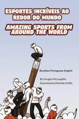 Amazing Sports from Around the World (Brazilian Portuguese-English): Esportes Incrveis Ao Redor Do Mundo