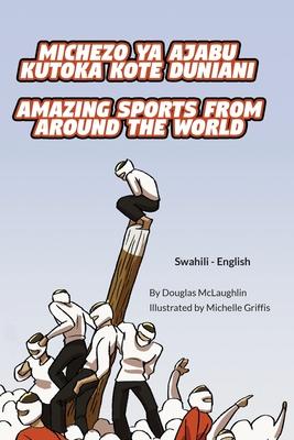 Amazing Sports from Around the World (Swahili-English): Michezo ya ajabu kutoka kote duniani