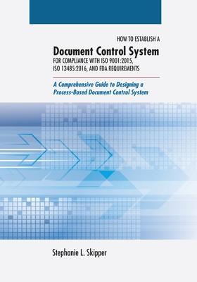 How to Establish a Document Control System for Compliance with ISO 9001: 2015, ISO 13485:2016, and FDA Requirements: A Comprehensive Guide to Designin