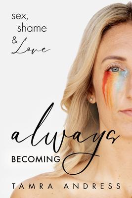 Always Becoming: Sex, Shame & Love