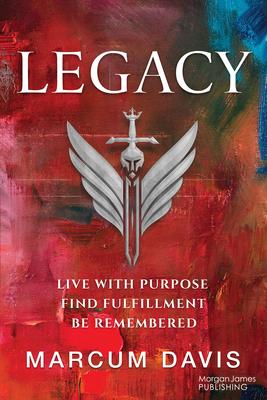 Legacy: Live with Purpose Find Fulfillment Be Remembered