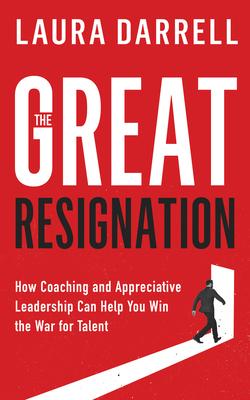 The Great Resignation: How Coaching and Appreciative Leadership Can Help You Win the War for Talent