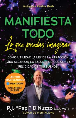 Manifiesta Todo Lo Que Puedas Imaginar: Co'mo Utilizar La Ley de la Atraccio'n Para Alcanzar La Salud, La Riqueza Y La Felicidad de Tus Suenos