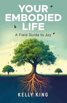 Your Embodied Life: A Field Guide to Joy