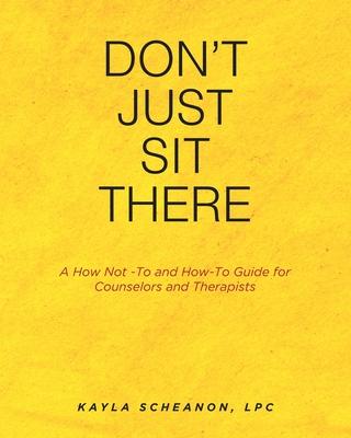 Don't Just Sit There: A How Not -To and How-To Guide for Counselors and Therapists