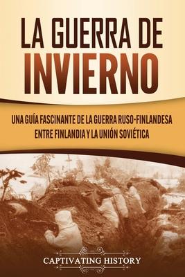 La Guerra de Invierno: Una gua fascinante de la guerra ruso-finlandesa entre Finlandia y la Unin Sovitica