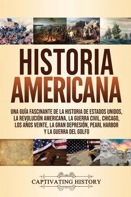 Historia Americana: Una gua fascinante de la historia de Estados Unidos, la Revolucin americana, la guerra civil, Chicago, los aos vein