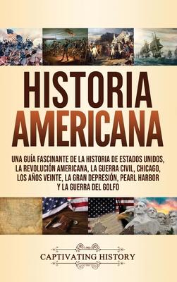 Historia Americana: Una gua fascinante de la historia de Estados Unidos, la Revolucin americana, la guerra civil, Chicago, los aos vein