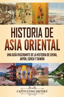 Historia de Asia oriental: Una gua fascinante de la historia de China, Japn, Corea y Taiwn