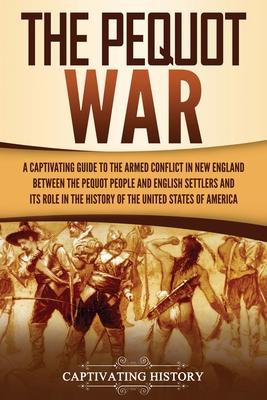 The Pequot War: A Captivating Guide to the Armed Conflict in New England between the Pequot People and English Settlers and Its Role i