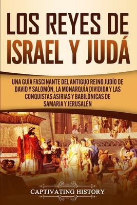 Los Reyes de Israel y Jud: Una gua fascinante del antiguo reino judo de David y Salomn, la monarqua dividida y las conquistas asirias y babil