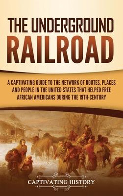 The Underground Railroad: A Captivating Guide to the Network of Routes, Places, and People in the United States That Helped Free African America