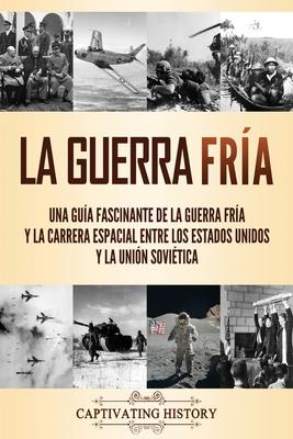 La Guerra Fra: Una gua fascinante de la Guerra Fra y la carrera espacial entre los Estados Unidos y la Unin Sovitica