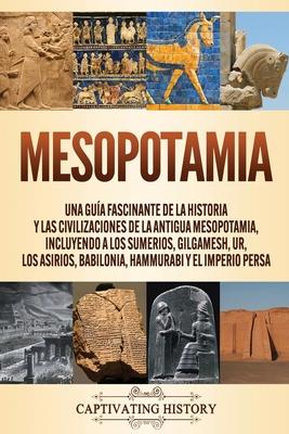 Mesopotamia: Una gua fascinante de la historia y las civilizaciones de la antigua Mesopotamia, incluyendo a los sumerios, Gilgames