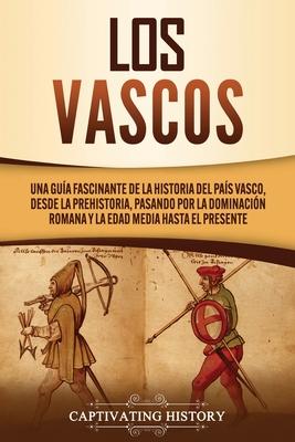 Los vascos: Una gua fascinante de la historia del Pas Vasco, desde la prehistoria, pasando por la dominacin romana y la Edad Me