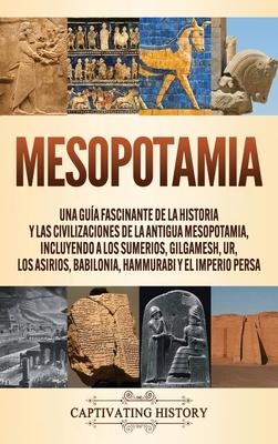 Mesopotamia: Una gua fascinante de la historia y las civilizaciones de la antigua Mesopotamia, incluyendo a los sumerios, Gilgames