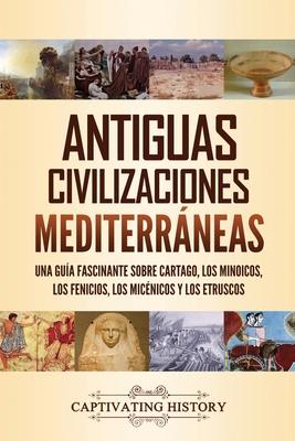 Antiguas civilizaciones mediterrneas: Una gua fascinante sobre Cartago, los minoicos, los fenicios, los micnicos y los etruscos