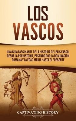 Los vascos: Una gua fascinante de la historia del Pas Vasco, desde la prehistoria, pasando por la dominacin romana y la Edad Me