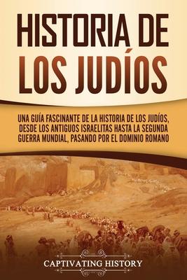 Historia de los judos: Una gua fascinante de la historia de los judos, desde los antiguos israelitas hasta la Segunda Guerra Mundial, pasan