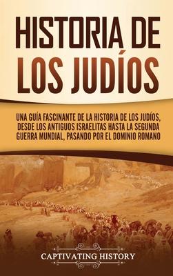 Historia de los judos: Una gua fascinante de la historia de los judos, desde los antiguos israelitas hasta la Segunda Guerra Mundial, pasan