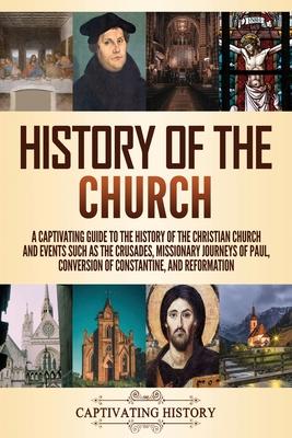 History of the Church: A Captivating Guide to the History of the Christian Church and Events Such as the Crusades, Missionary Journeys of Pau